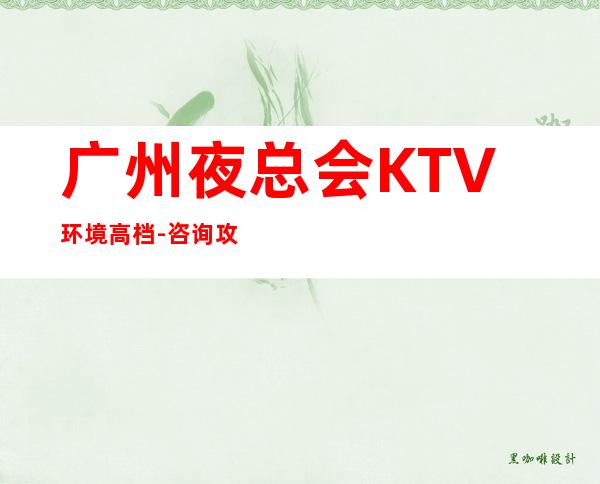 广州夜总会KTV环境高档-咨询攻略-让人流连忘返