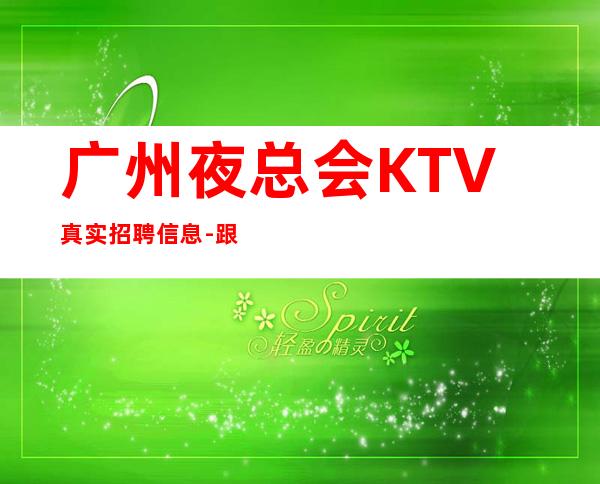 广州夜总会KTV真实招聘信息-跟我攀高而上