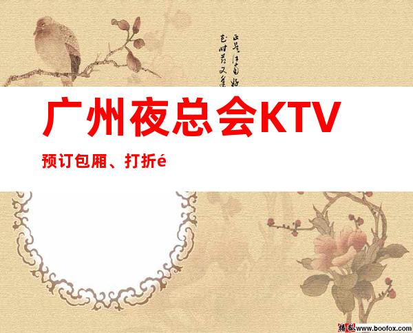 广州夜总会KTV预订包厢、打折送酒、全程安排