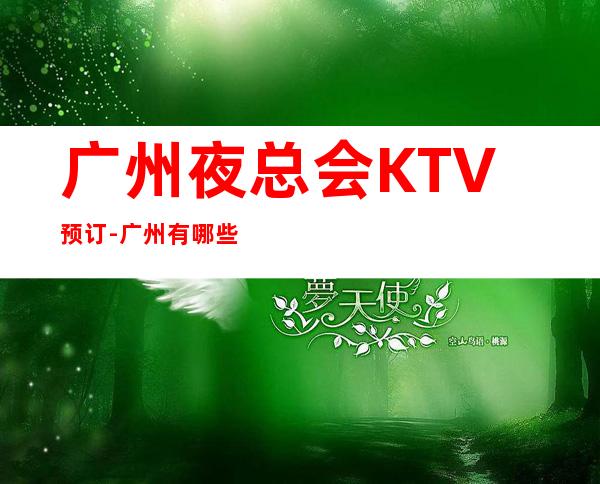 广州夜总会KTV预订-广州有哪些高档KTV-KTV包厢预订