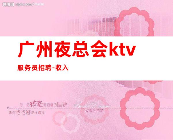 广州夜总会ktv服务员招聘-收入高起步