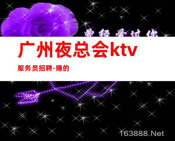 广州夜总会ktv服务员招聘-赚的都是自己得