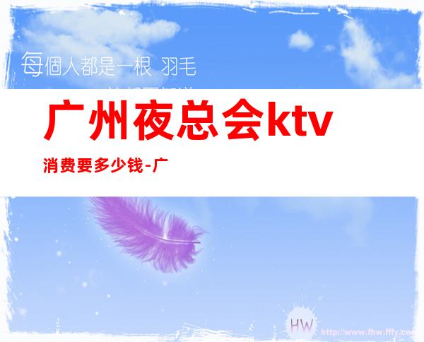 广州夜总会ktv消费要多少钱-广州KTV价格?