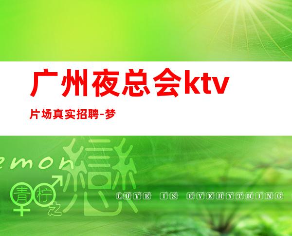 广州夜总会ktv片场真实招聘-梦想在此可以实现