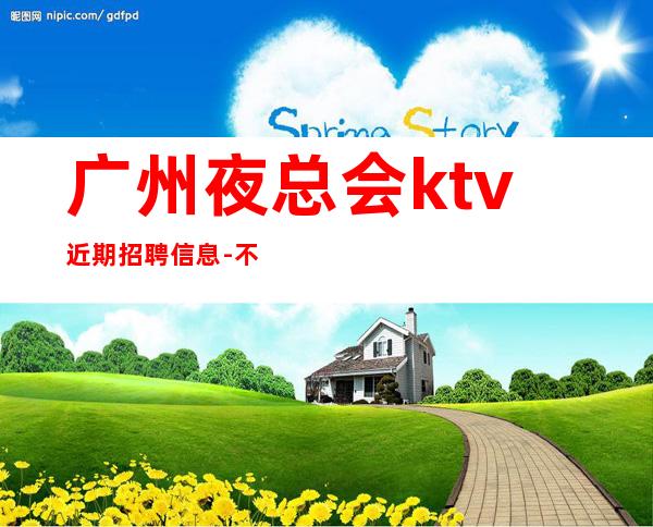 广州夜总会ktv近期招聘信息-不要求酒量