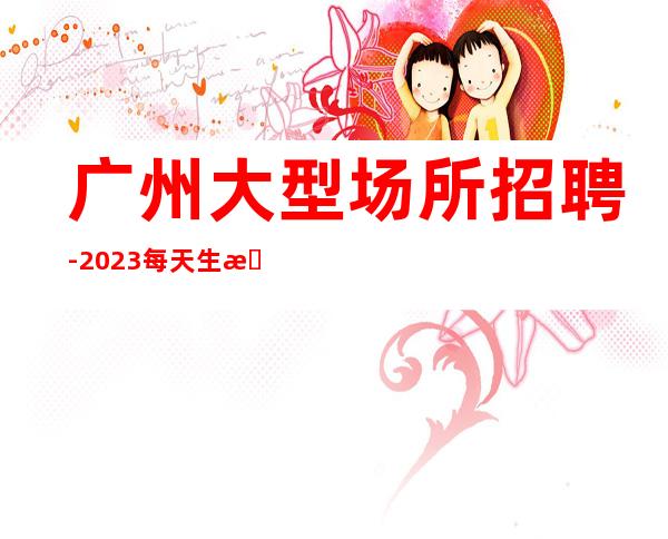 广州大型场所招聘-2023每天生意很好的ktv