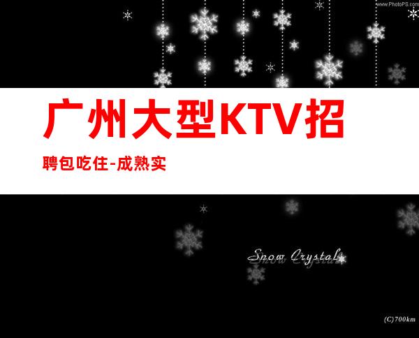 广州大型KTV招聘包吃住-成熟实力团队