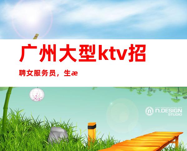 广州大型ktv招聘女服务员,生意好的娱乐会所