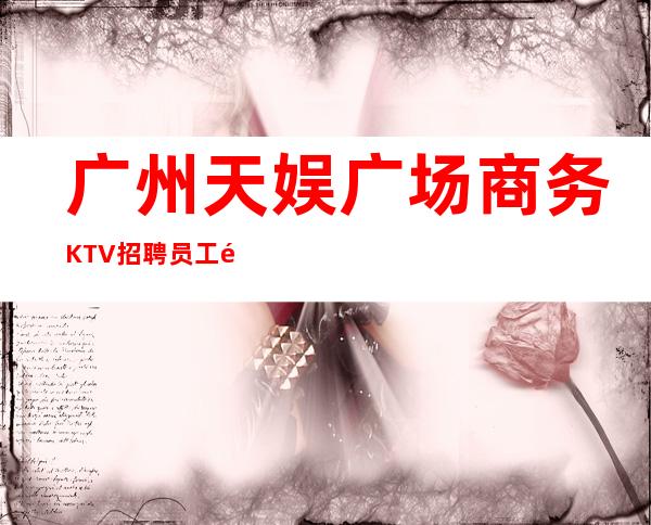 广州天娱广场商务KTV招聘员工马上上班立即有