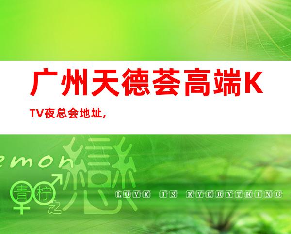 广州天德荟高端KTV夜总会地址,预定电话,消费价位 – 广州花都商务KTV