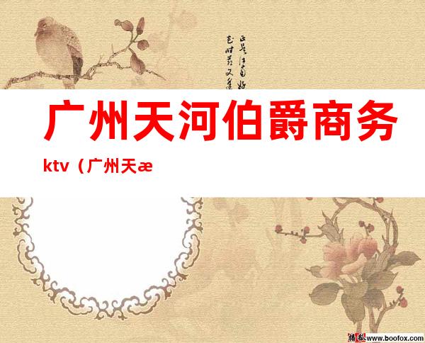 广州天河伯爵商务ktv(广州天河伯爵商务会所)