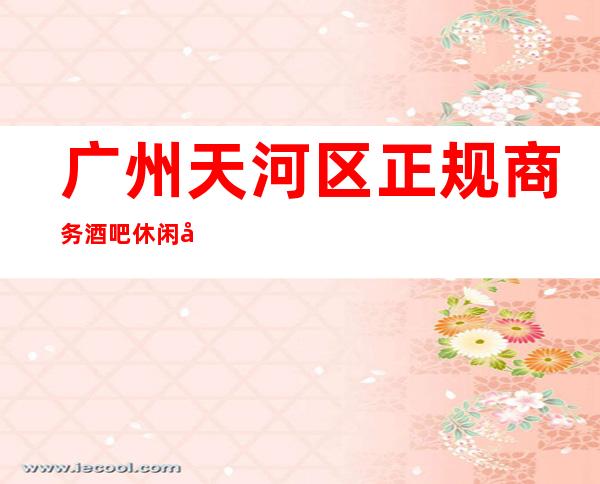 广州天河区正规商务酒吧休闲场所招聘女服务员服务员有宿舍
