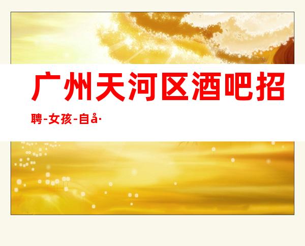 广州天河区酒吧招聘-女孩-自己招人自己带-起步
