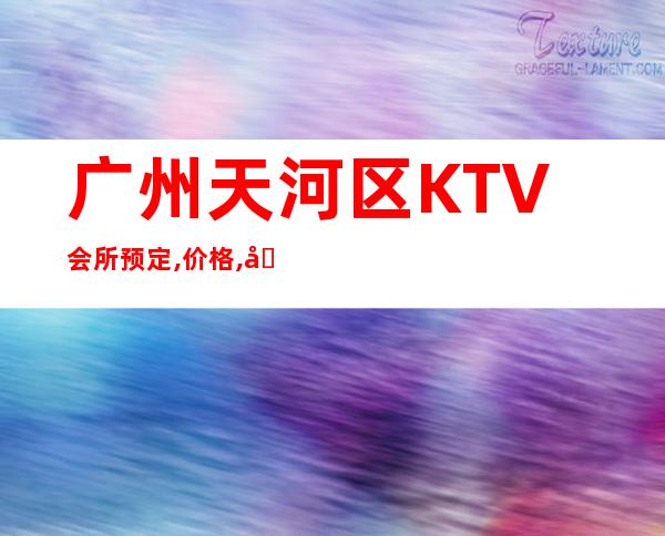 广州天河区KTV会所预定,价格,地址,消费评分