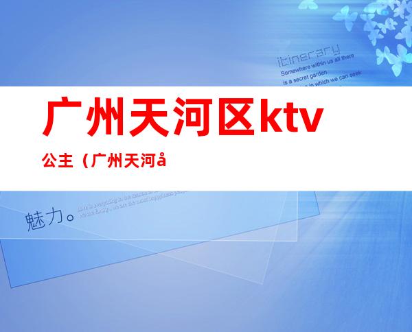 广州天河区ktv公主(广州天河区ktv公主招聘)