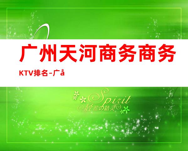 广州天河商务商务KTV排名 – 广州天河商务KTV