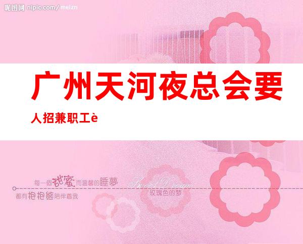 广州天河夜总会要人招兼职工资 相信自己