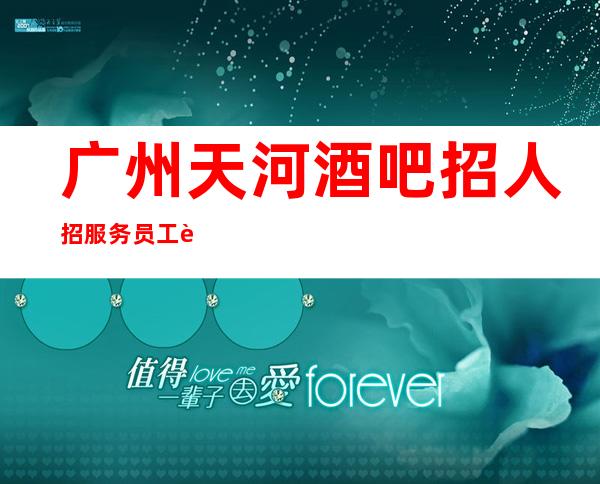 广州天河酒吧招人招服务员工资 放飞梦想