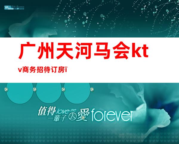 广州天河马会ktv商务招待订房（广州天河马会ktv商务招待订房多少钱）