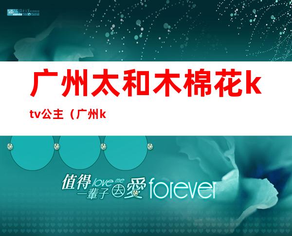 广州太和木棉花ktv公主(广州ktv公主多少钱一个)