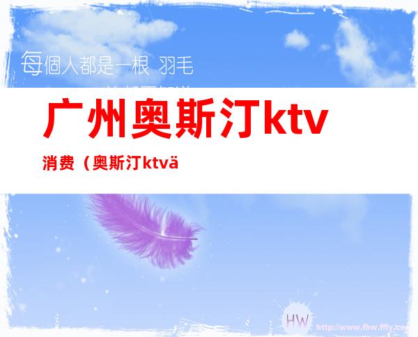 广州奥斯汀ktv消费（奥斯汀ktv价目表）