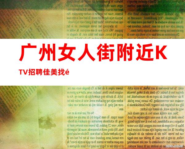 广州女人街附近KTV招聘佳美找靠谱团队