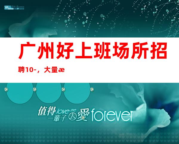 广州好上班场所招聘10-,大量招人