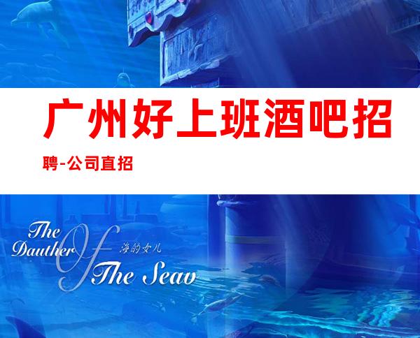 广州好上班酒吧招聘-公司直招-高素质客户,薪资,好上班