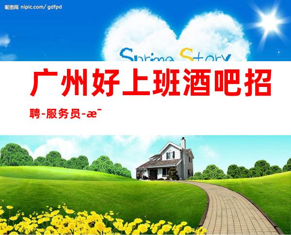 广州好上班酒吧招聘-服务员-每天上班联系我包你不后悔
