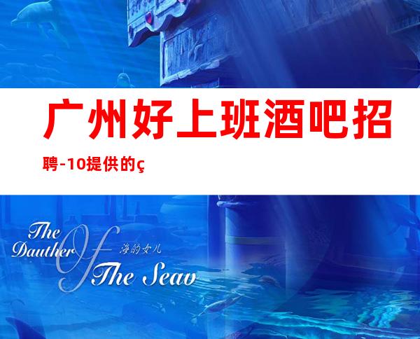 广州好上班酒吧招聘-10/提供的环境很好上班