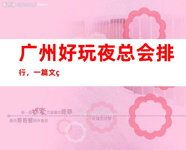广州好玩夜总会排行,一篇文章显示广州好玩夜总会排名