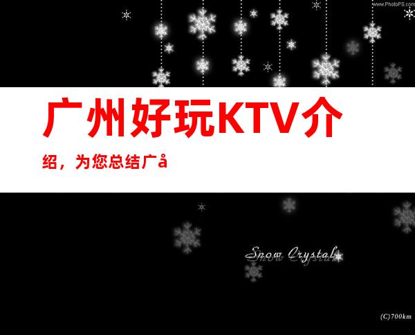 广州好玩KTV介绍，为您总结广州哪里有好玩的夜晚