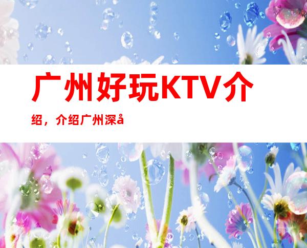 广州好玩KTV介绍，介绍广州深处隐藏的几家超有意思KTV