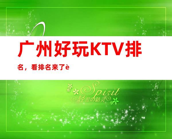 广州好玩KTV排名，看排名来了解广州这几家超有意思去处