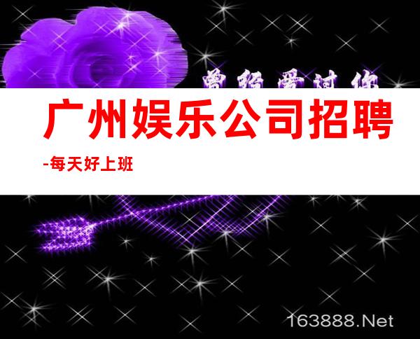 广州娱乐公司招聘-每天好上班12起