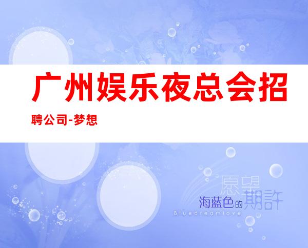 广州娱乐夜总会招聘公司-梦想在此可以实现