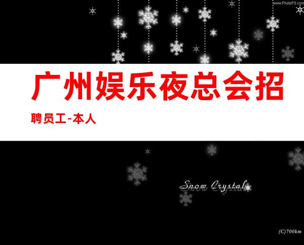 广州娱乐夜总会招聘员工-本人良心合作共赢