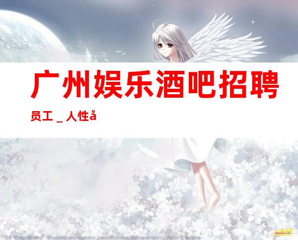 广州娱乐酒吧招聘员工＿人性化管理