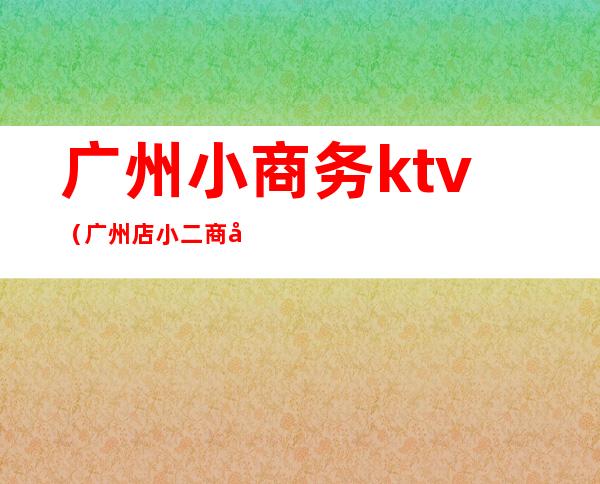 广州小商务ktv（广州店小二商务有限公司）