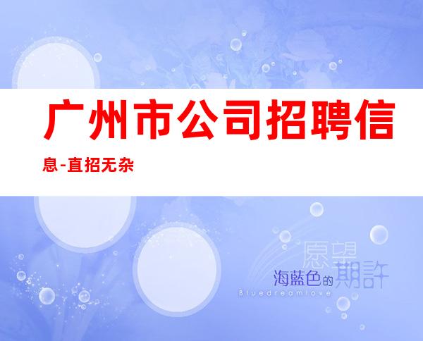 广州市公司招聘信息-直招无杂费/场/包住宿