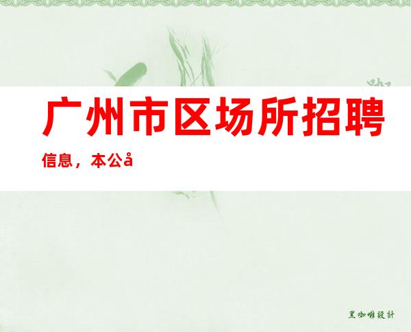 广州市区场所招聘信息，本公司不押一分，工资下班结