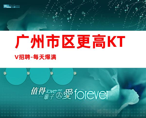 广州市区更高KTV招聘-每天爆满无任务