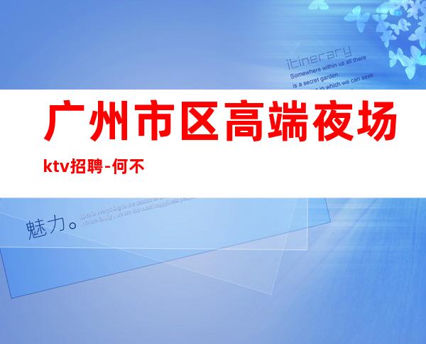 广州市区高端夜场ktv招聘-何不放手一搏