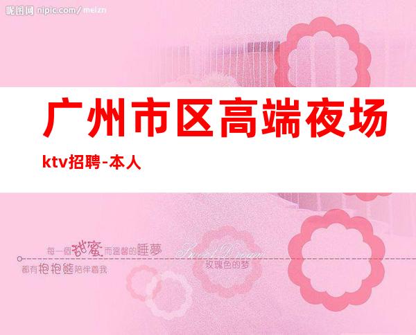 广州市区高端夜场ktv招聘-本人车接车送安全可靠