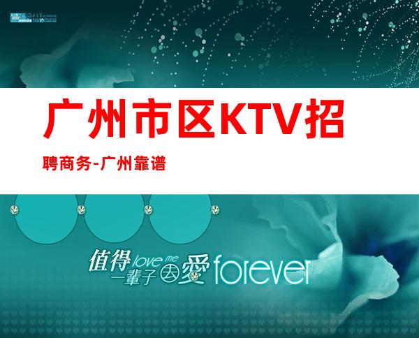 广州市区KTV招聘商务-广州靠谱的招聘