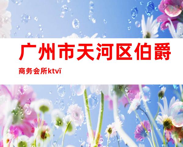 广州市天河区伯爵商务会所ktv()