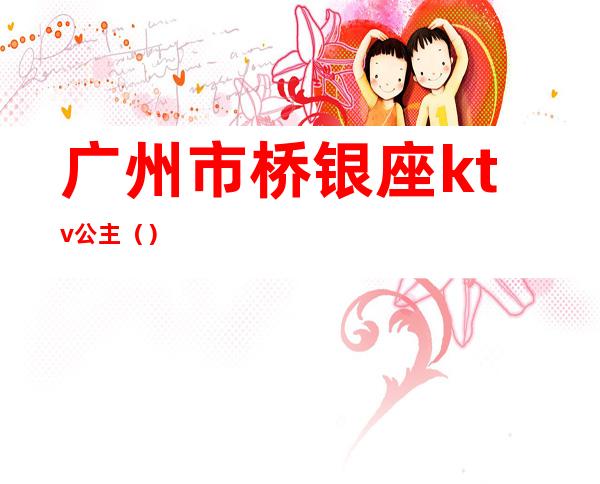 广州市桥银座ktv公主（）