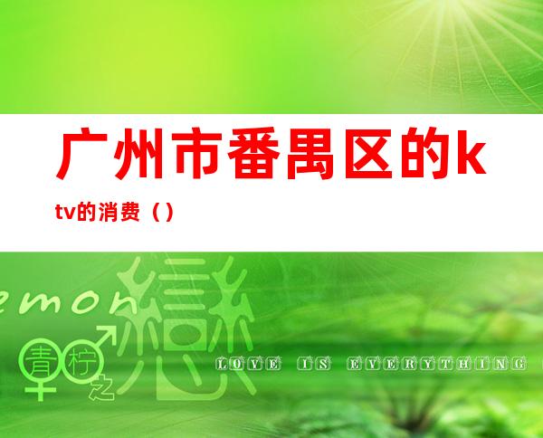 广州市番禺区的ktv的消费（）