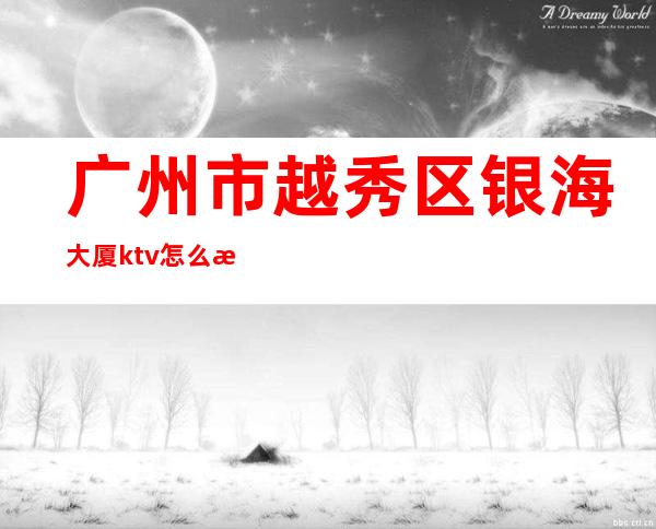 广州市越秀区银海大厦ktv怎么消费()