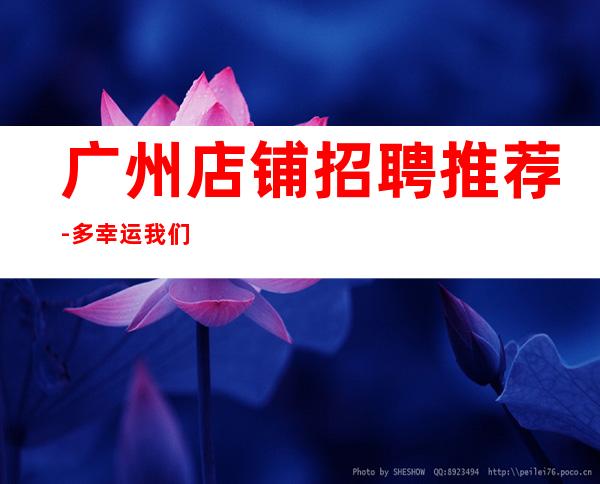 广州店铺招聘推荐-多幸运我们能相遇